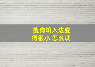 搜狗输入法变得很小 怎么调